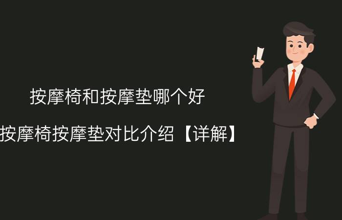 按摩椅和按摩垫哪个好 按摩椅按摩垫对比介绍【详解】